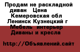 Продам не раскладной диван › Цена ­ 5 000 - Кемеровская обл., Ленинск-Кузнецкий г. Мебель, интерьер » Диваны и кресла   